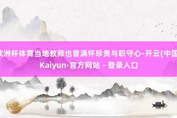 欧洲杯体育当地教师也曾满怀珍贵与职守心-开云(中国)Kaiyun·官方网站 - 登录入口